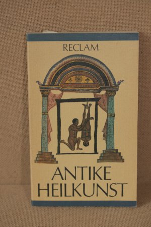 Antike Heilkunst - ausgewählte Texte aus dem medizinischen Schrifttum der Griechen und Römer ; [aus dem Griechischen und Lateinischen]