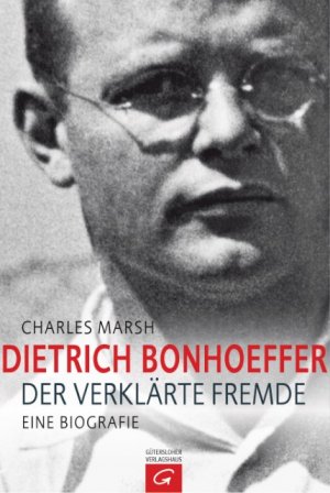 Dietrich Bonhoeffer - Der verklärte Fremde. Eine Biografie