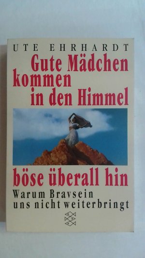 gebrauchtes Buch – Ute Ehrhardt – GUTE MÄDCHEN KOMMEN IN DEN HIMMEL, BÖSE ÜBERALL HIN: WARUM BRAVSEIN UNS NICHT WEITERBRINGT.