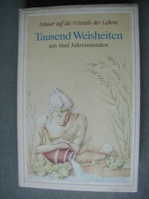 Wasser auf die Wurzeln des Lebens - Tausend Weisheiten aus fünftausend Jahren