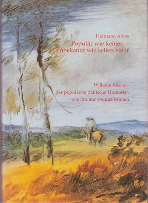 Populär wie keiner - unbekannt wie selten einer. Wilhelm Busch - der populärste deutsche Humorist, wie ihn nur wenige kennen