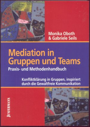 Mediation in Gruppen und Teams- Praxis- und Methodenhandbuch. Konfliktklärung in Gruppen, inspiriert durch die Gewaltfreie Kommunikation