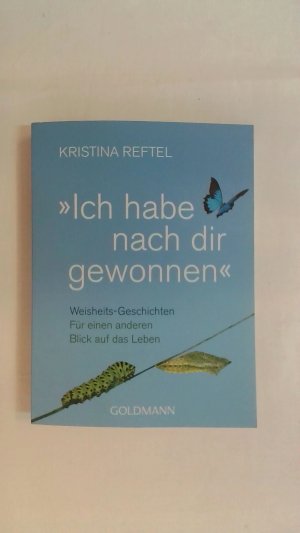 gebrauchtes Buch – Kristina Reftel – ICH HABE NACH DIR GEWONNEN: WEISHEITS-GESCHICHTEN - FÜR EINEN ANDEREN BLICK AUF DAS LEBEN.