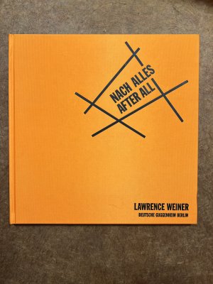 After all - [Lawrence Weiner] ; [on the occasion of the Exhibition Lawrence Weiner: Nach Alles, After All, Deutsche Guggenheim Berlin, July 15 - October 8, 2000]