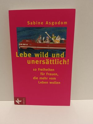 Lebe wild und unersättlich! - 10 Freiheiten für Frauen, die mehr vom Leben wollen