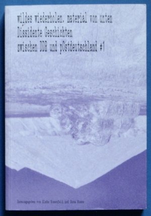 wildes wiederholen. material von unten. Dissidente Geschichten zwischen DDR und pOstdeutschland