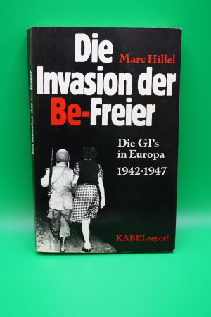 Die Invasion der Be-Freier. Die GI`s in Europa 1942 - 1947