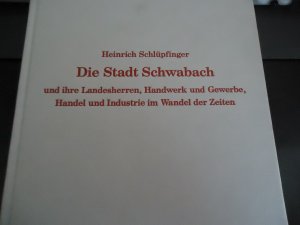 Die Stadt Schwabach und ihre Landesherren, Handwerk und Gewerbe, Handel und Industrie im Wandel der Zeiten in Wort und Bild