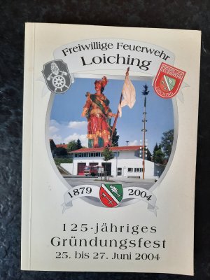 Festschrift zum 125-jährigen Gründungsfest der Freiwilligen Feuerwehr Loiching unter der Schirmherrschaft von Bürgermeister Reiner Schachtner. 25. - 27. Juni 2004.