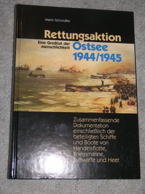 Rettungsaktion Ostsee 1944/1945 - Zusammenfassende Dokumentation einschliesslich Darstellung der beteiligten Schiffe und Boote von Handelsflotte, Kriegsmarine, Luftwaffe und Heer