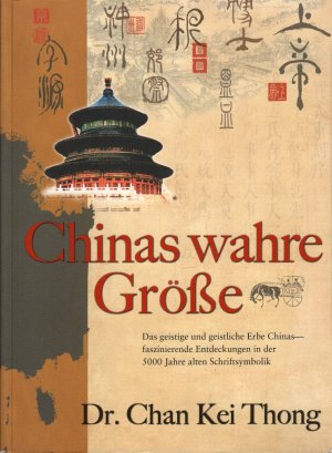 gebrauchtes Buch – Thong, Chan Kei – Chinas wahre Größe : Das geistige und geistliche Erbe Chinas - faszinierende Entdeckungen in der 5000 Jahre alten Schriftsymbolik; mit zahlreichen Farbabbildungen