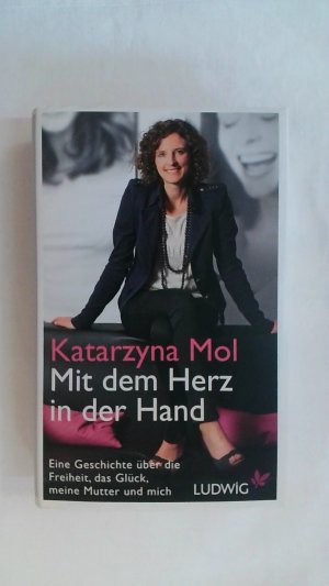 gebrauchtes Buch – Katarzyna Mol – MIT DEM HERZ IN DER HAND: EINE GESCHICHTE ÜBER DIE FREIHEIT, DAS GLÜCK, MEINE MUTTER UND MICH.