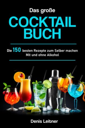 Das große Cocktail Buch: Die 150 besten Rezepte zum Selber machen. Mit und ohne Alkohol