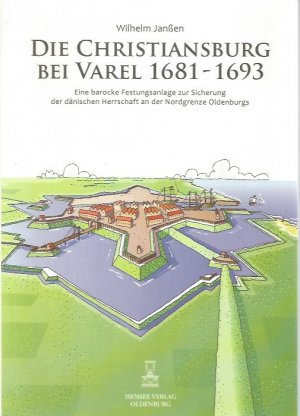 Die Christiansburg bei Varel 1681 - 1693. Eine barocke Festungsanlage zur Sicherung der dänischen Herrschaft an der Nordgrenze Oldenburgs