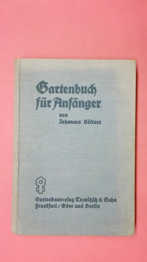 GARTENBUCH FÜR ANFÄNGER. DER BERATER IM ANLEGEN, BEPFLANZEN UND PFLEGEN DES GARTENS, IM OBSTBAU, GEMÜSEBAU UND IN DER BLUMENZUCHT.