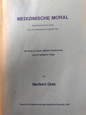 Medizinische Moral, wie sie sich einem Arzte aus der Lebenspraxis ergeben hat. Ein Buch für Ärzte, Medizin-Studierende und im Heilberuf Tätige.