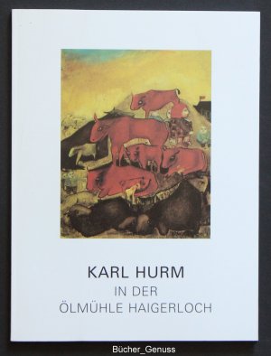 Karl Hurm in der Ölmühle Haigerloch – Mit einführenden Texten von Barbara Lipps-Kant und Karl Arndt.