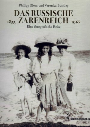 Das russische Zarenreich : eine fotografische Reise 1855 - 1918. Hrsg. von Philipp Blom und Veronica Buckley. Bildausw. und Gestaltung von Philipp Blom […]