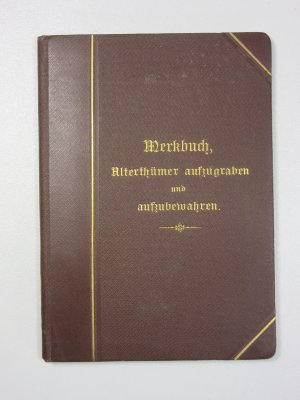 Werkbuch, Alterthümer aufzugraben und aufzubewahren. Eine Anleitung für das Verfahren bei Aufgrabungen, sowie zum Konservieren vor- und frühgeschichtlicher […]