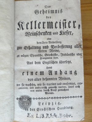 antiquarisches Buch – Anonymus – Das Geheimnis der Kellermeister, Weinschenken und Kiefer, oder bewährte Anweisung zur Erhaltung und Verbesserung aller Arten Weine, es mögen Spanische, Griechische, Italiänische oder Franzweine seyn. Aus dem Englischen übersetzt. Nebst einem Anhang von allen bekannten Weinen, wo sie wachsen, wie sie tractiret und conserviret, und medicinisch gemacht werden, sowohl auch von vielen durch Kunst gemachten Weinen. Angebunden: Der Geschickte Wein- und Bier-Künstler, mit einem nützlichen Unterricht Thee, Coffe, Chocolate und Mandelate zu machen, wie auch allerhandt Brandtewein, Eßig und andere gebrandte Wasser zu verfertigen...