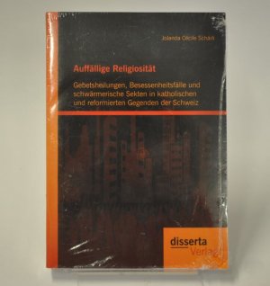 Auffällige Religiosität: Gebetsheilungen, Besessenheitsfälle und schwärmerische Sekten in katholischen und reformierten Gegenden der Schweiz