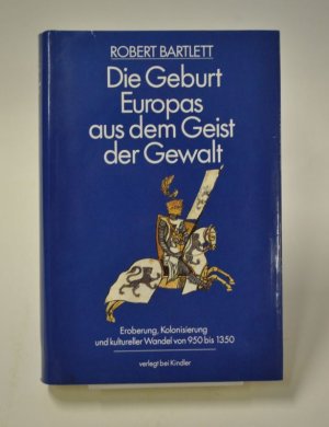 Die Geburt Europas aus dem Geist der Gewalt. Eroberung, Kolonisierung und kultureller Wandel von 950 bis 1350.