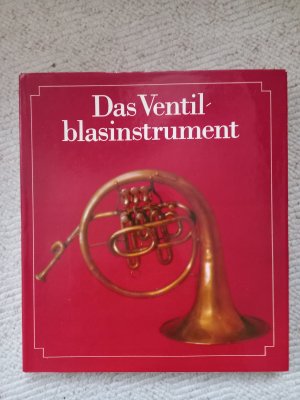 Das Ventilblasinstrument. Seine Entwicklung im deutschsprachigen Raum von den Anfängen bis zur Gegenwart