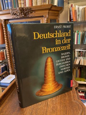 Deutschland in der Bronzezeit : Bauern, Bronzegießer und Burgherren zwischen Nordsee und Alpen.