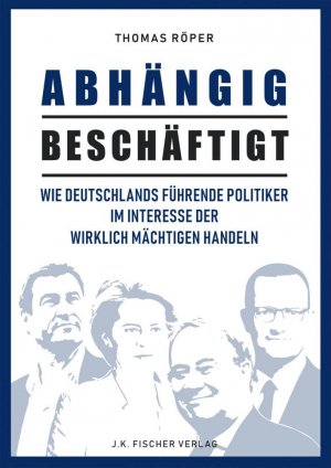 Abhängig beschäftigt - wie Deutschlands führende Politiker im Interesse der wirklich Mächtigen handeln