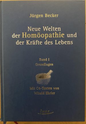 Neue Welten der Homöopathie und der Kräfte des Lebens. Grundlagen. Mit C4-Texten von Witold Ehrler