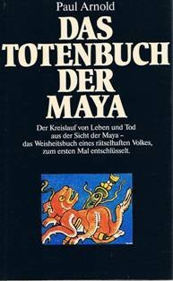 Das Totenbuch der Maya: Der Kreislauf von Leben und Tod aus der Sicht der Maya - das Weisheitsbuch eines rätselhaften Volkes, zum ersten Mal entschlüsselt