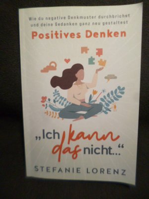 Positives Denken: „Ich kann das nicht...“ - Wie du negative Denkmuster durchbrichst und deine Gedanken ganz neu gestaltest