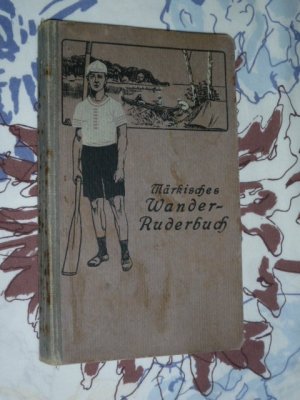 Märkisches Wanderruderbuch : Beliebte Fahrten für Ruderer, Kanuisten, Segler und Motorbootfahrer in der Provinz Brandenburg + Mecklenburger Seenkette