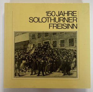 150 Jahre Solothurner Freisinn., [sein Weg durch d. Geschichte, 1830 - 1980].