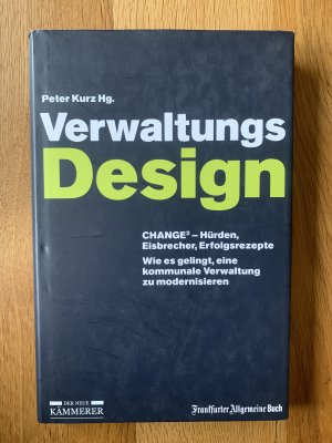 Verwaltungs-Design - CHANGE2-Hürden, Eisbrecher, Erfolgsrezepte ; wie es gelingt, eine kommunale Verwaltung zu modernisieren