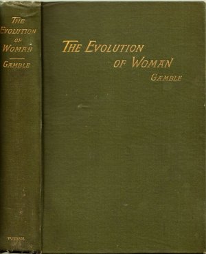 The Evolution of Woman. An Inquiry into the Dogma of her Inferiority to Man