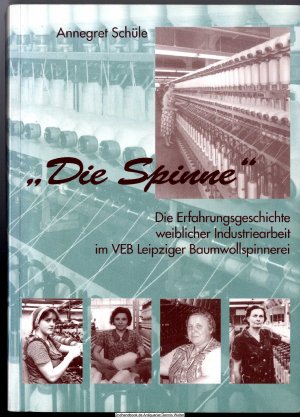 gebrauchtes Buch – Schüle, Annegret  – Die Spinne : die Erfahrungsgeschichte weiblicher Industriearbeit im VEB Leipziger Baumwollspinnerei