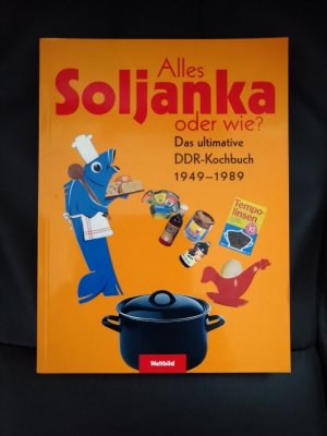 Alles Soljanka oder wie? - das ultimative DDR-Kochbuch 1949 - 1989