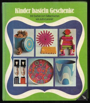 Kinder basteln Geschenke - 100 Sachen zum Selbermachen mit genauen Arbeitsanleitungen