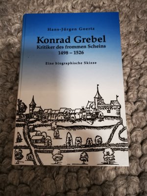 Konrad Grebel - Kritiker des frommen Scheins - 1498 - 1526 ; eine biographische Skizze