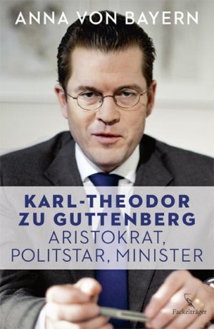 gebrauchtes Buch – Bayern, Anna von – Karl-Theodor zu Guttenberg : Aristokrat, Politstar, Minister