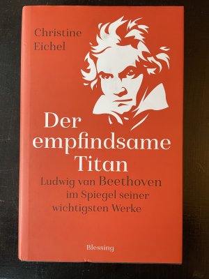 gebrauchtes Buch – Christine Eichel – Der empfindsame Titan - Ludwig van Beethoven im Spiegel seiner wichtigsten Werke