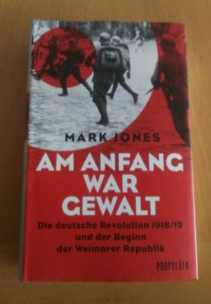 Am Anfang war Gewalt, Die deutsche Revolution 1918/19 und der Beginn der Weimarer Republik. Aus dem Englischen von Karl Heinz Siber