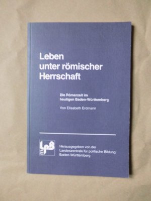 Leben unter römischer Herrschaft. Die Römerzeit im heutigen Baden-Württemberg