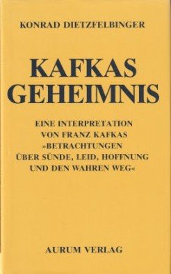 Kafkas Geheimnis - e. Interpretation von Franz Kafkas "Betrachtungen über Sünde, Leid, Hoffnung und den wahren Weg"