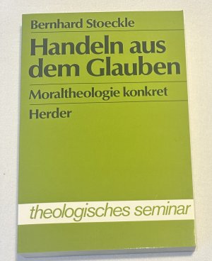 Handeln aus dem Glauben - Moraltheologie konkret