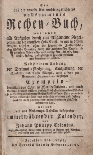 Ein auf die neueste Art wohleingerichtetes vollkommenes RECHEN - BUCH wie auch ein aus Rechnungs - Tabellen bestehender immerwährender Calender von Johann […]