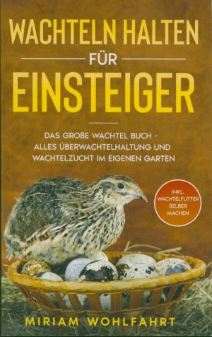 gebrauchtes Buch – Miriam Wohlfahrt – Wachteln halten für Einsteiger - Das große Wachtel Buch - Alles über Wachtelhaltung und Wachtelzucht im eigenen Garten - Inkl. Wachtelfutter selber machen