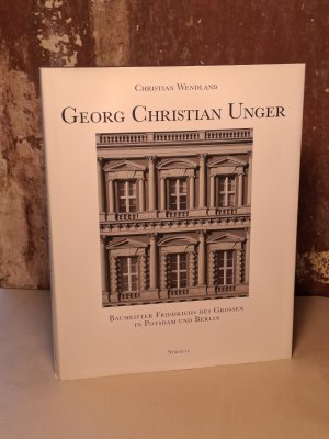 Georg Christian Unger - Baumeister Friedrichs des Großen in Potsdam und Berlin