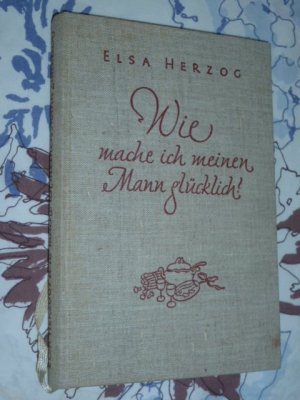 Wie mache ich meinen Mann glücklich? Ein Buch vom geschmackvollen Haushalt ( von 1930 )